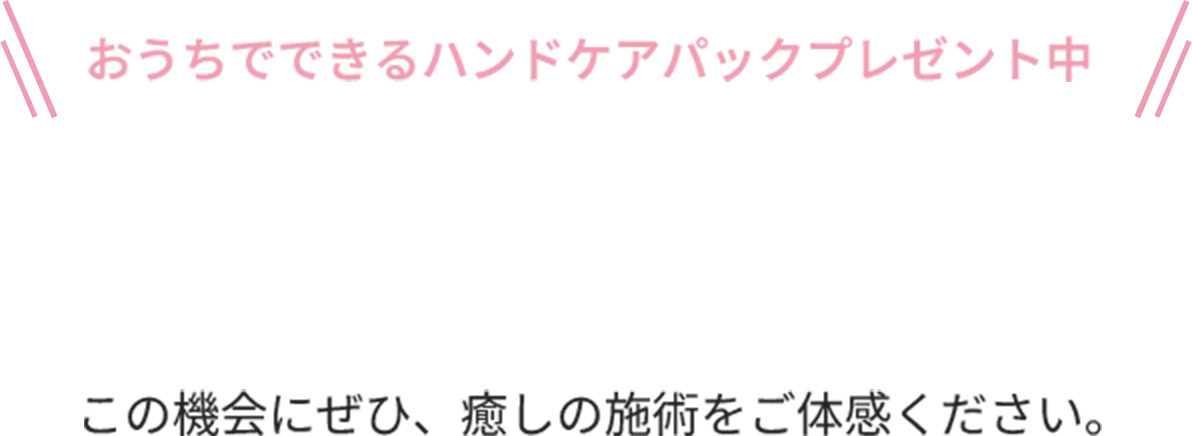LINE予約でハンドケアパックプレゼント中！この機会にぜひ癒やしの施術をご体感ください